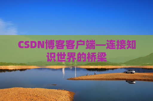 CSDN博客客户端—连接知识世界的桥梁